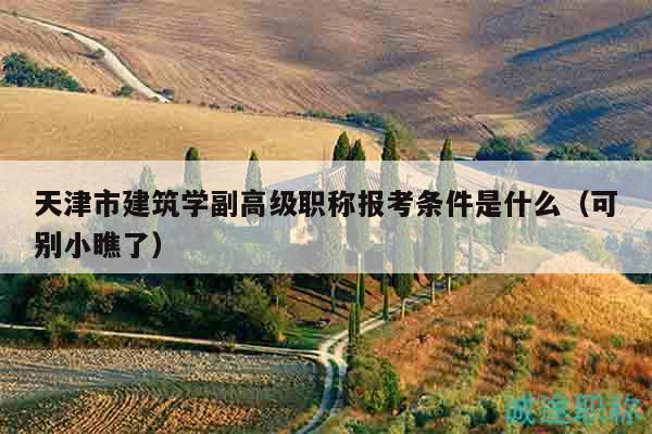 天津市建筑學(xué)副高級職稱報考條件是什么（可別小瞧了）