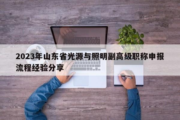 2023年山東省光源與照明副高級職稱申報流程經(jīng)驗分享