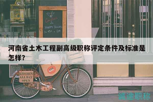 河南省土木工程副高級(jí)職稱評(píng)定條件及標(biāo)準(zhǔn)是怎樣？