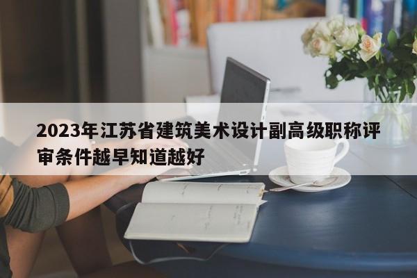 2023年江蘇省建筑美術(shù)設(shè)計副高級職稱評審條件越早知道越好