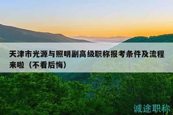 天津市光源與照明副高級(jí)職稱報(bào)考條件及流程來啦（不看后悔）