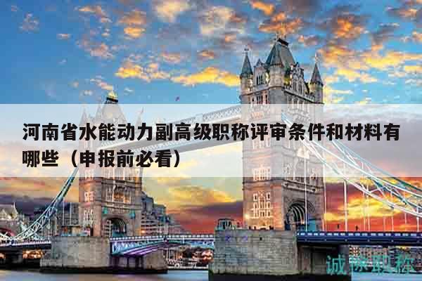 河南省水能動力副高級職稱評審條件和材料有哪些（申報前必看）