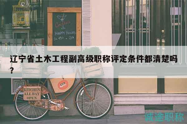 遼寧省土木工程副高級職稱評定條件都清楚嗎？