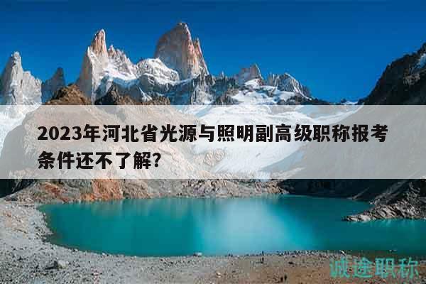 2023年河北省光源與照明副高級職稱報考條件還不了解？