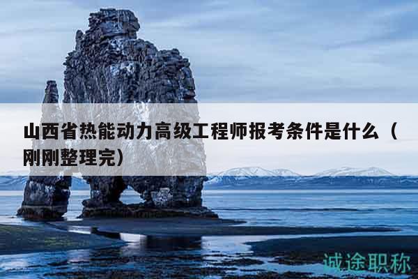 山西省熱能動力高級工程師報考條件是什么（剛剛整理完）