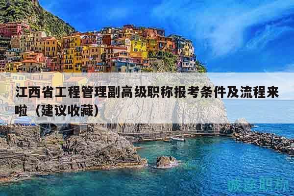 江西省工程管理副高級職稱報考條件及流程來啦（建議收藏）