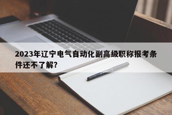 2023年遼寧電氣自動化副高級職稱報考條件還不了解？
