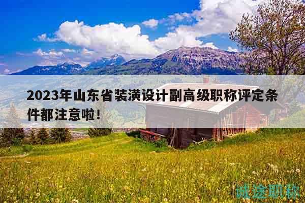 2023年山東省裝潢設(shè)計(jì)副高級(jí)職稱評(píng)定條件都注意啦！