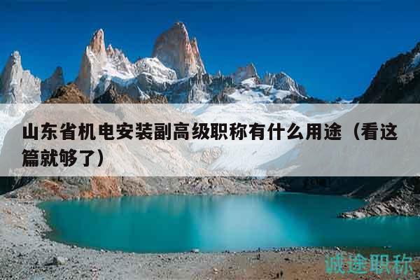 山東省機電安裝副高級職稱有什么用途（看這篇就夠了）