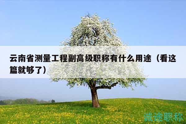 云南省測量工程副高級職稱有什么用途（看這篇就夠了）