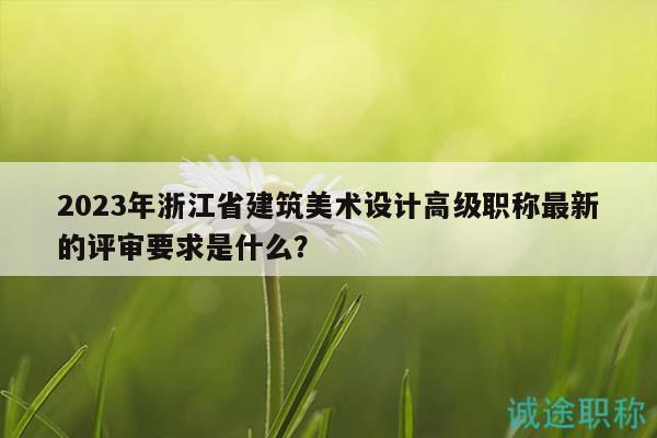 2023年浙江省建筑美術(shù)設(shè)計(jì)高級(jí)職稱最新的評(píng)審要求是什么？