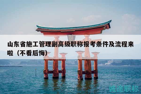 山東省施工管理副高級職稱報考條件及流程來啦（不看后悔）