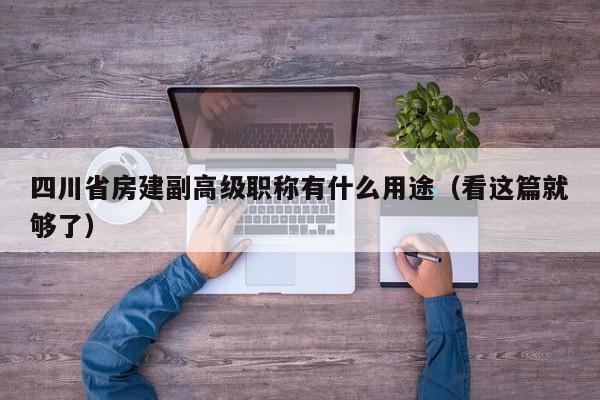 四川省房建副高級職稱有什么用途（看這篇就夠了）