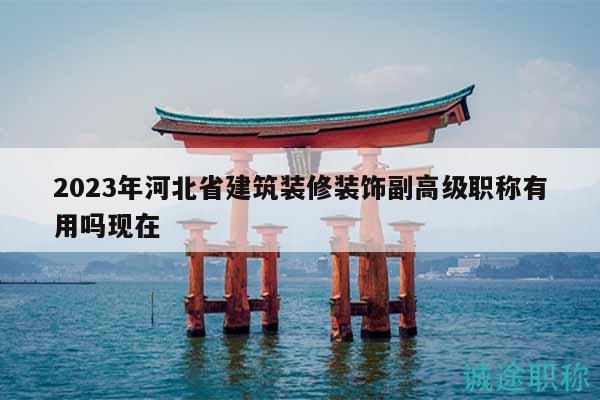 2023年河北省建筑裝修裝飾副高級職稱有用嗎現(xiàn)在