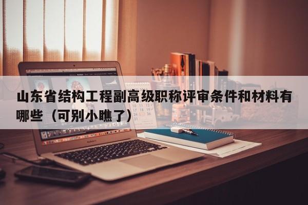 山東省結(jié)構(gòu)工程副高級職稱評審條件和材料有哪些（可別小瞧了）