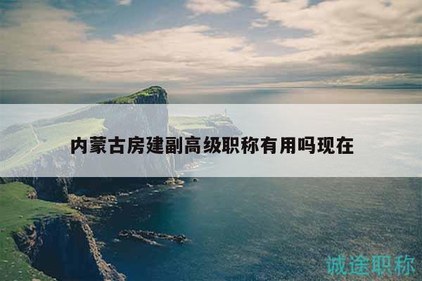 內(nèi)蒙古房建副高級職稱有用嗎現(xiàn)在