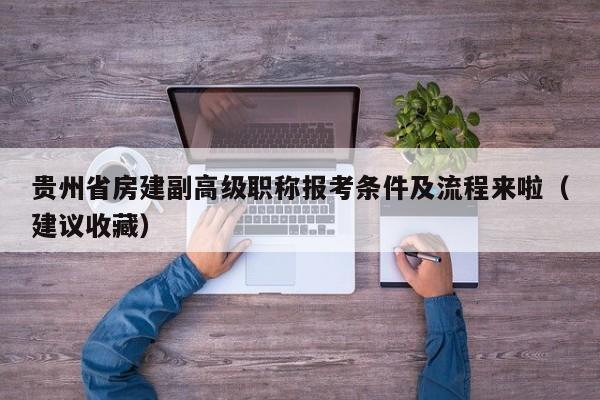 貴州省房建副高級(jí)職稱報(bào)考條件及流程來(lái)啦（建議收藏）