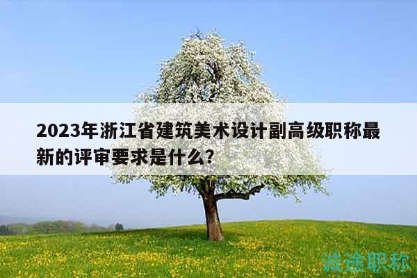 2023年浙江省建筑美術(shù)設(shè)計(jì)副高級(jí)職稱最新的評(píng)審要求是什么？