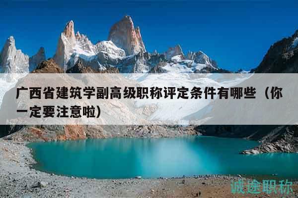 廣西省建筑學(xué)副高級職稱評定條件有哪些（你一定要注意啦）