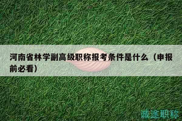 河南省林學(xué)副高級(jí)職稱報(bào)考條件是什么（申報(bào)前必看）