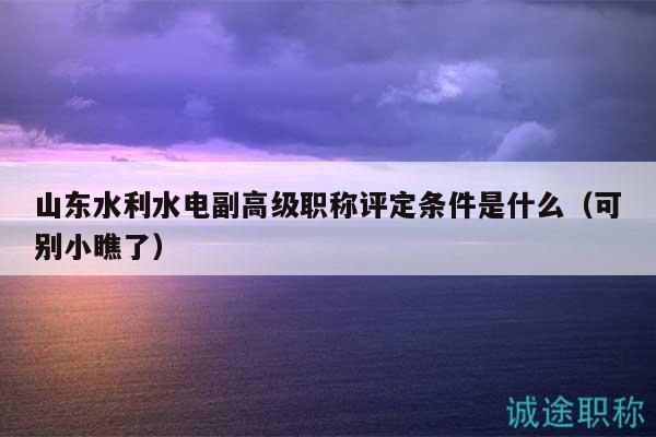 山東水利水電副高級(jí)職稱評(píng)定條件是什么（可別小瞧了）