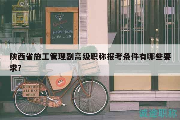 陜西省施工管理副高級職稱報考條件有哪些要求？