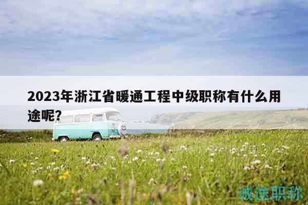 2023年浙江省暖通工程中級(jí)職稱有什么用途呢？