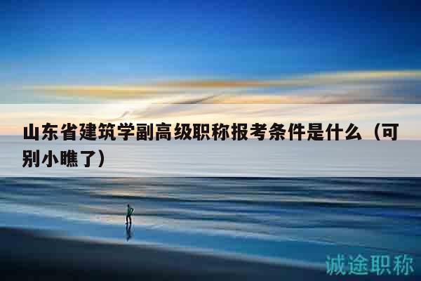 山東省建筑學副高級職稱報考條件是什么（可別小瞧了）
