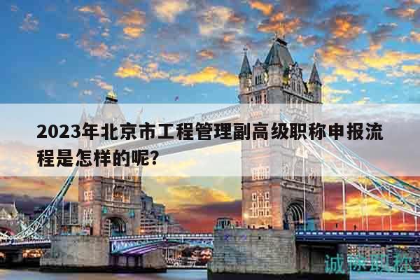 2023年北京市工程管理副高級(jí)職稱(chēng)申報(bào)流程是怎樣的呢？
