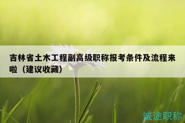 吉林省土木工程副高級職稱報(bào)考條件及流程來啦（建議收藏）