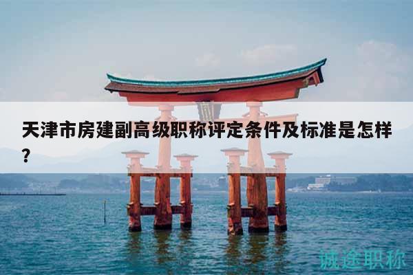 天津市房建副高級職稱評定條件及標(biāo)準(zhǔn)是怎樣？