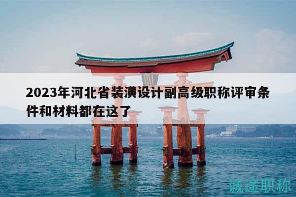 2023年河北省裝潢設(shè)計副高級職稱評審條件和材料都在這了