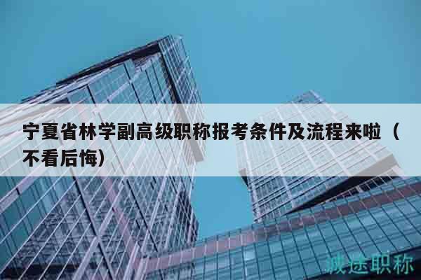寧夏省林學副高級職稱報考條件及流程來啦（不看后悔）