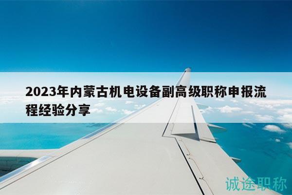 2023年內(nèi)蒙古機(jī)電設(shè)備副高級職稱申報流程經(jīng)驗分享