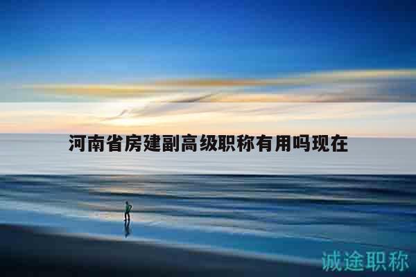 河南省房建副高級職稱有用嗎現(xiàn)在