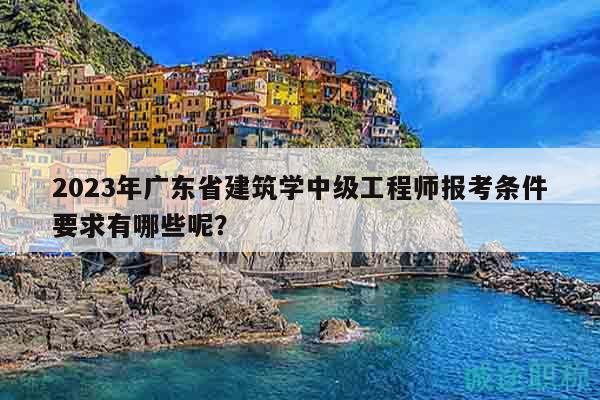 2023年廣東省建筑學(xué)中級工程師報考條件要求有哪些呢？