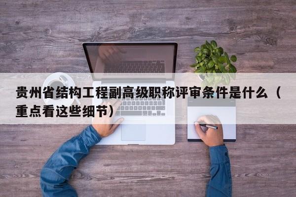 貴州省結(jié)構(gòu)工程副高級職稱評審條件是什么（重點看這些細節(jié)）