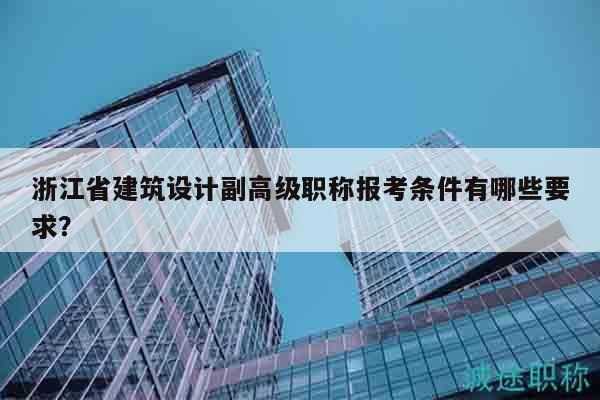 浙江省建筑設(shè)計(jì)副高級(jí)職稱報(bào)考條件有哪些要求？