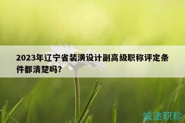 2023年遼寧省裝潢設(shè)計(jì)副高級(jí)職稱評(píng)定條件都清楚嗎？