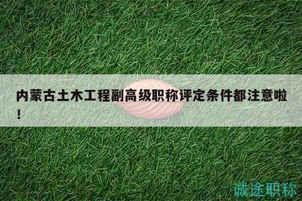 內(nèi)蒙古土木工程副高級(jí)職稱評(píng)定條件都注意啦！