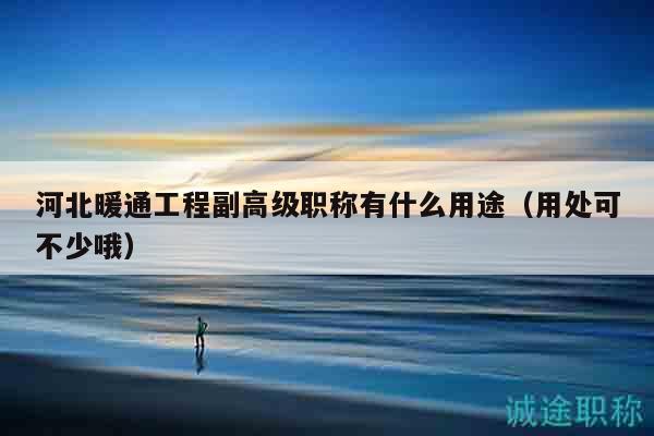 河北暖通工程副高級職稱有什么用途（用處可不少哦）