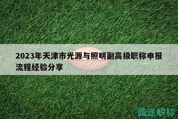 2023年天津市光源與照明副高級(jí)職稱申報(bào)流程經(jīng)驗(yàn)分享