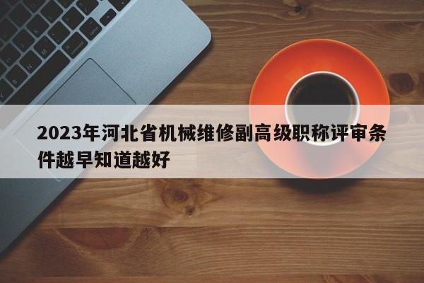 2023年河北省機(jī)械維修副高級職稱評審條件越早知道越好