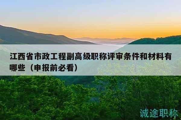 江西省市政工程副高級(jí)職稱(chēng)評(píng)審條件和材料有哪些（申報(bào)前必看）