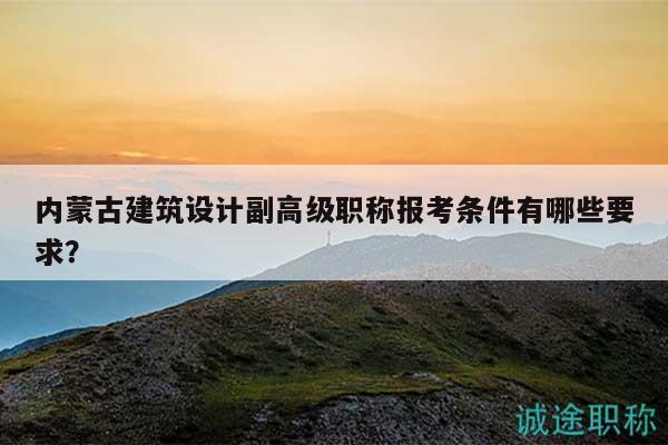 內(nèi)蒙古建筑設(shè)計(jì)副高級(jí)職稱報(bào)考條件有哪些要求？