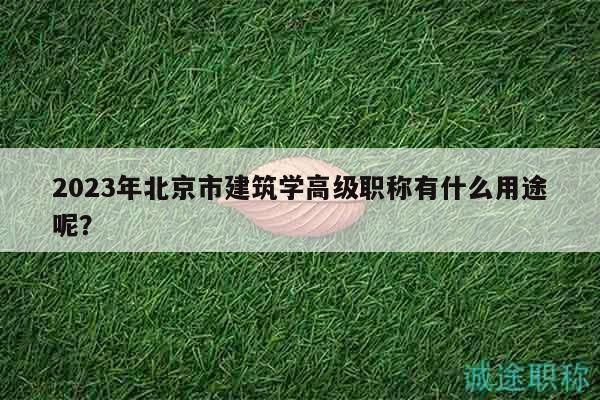 2023年北京市建筑學(xué)高級(jí)職稱有什么用途呢？