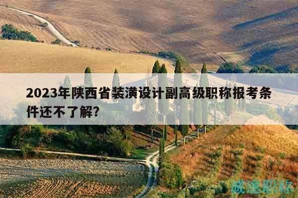 2023年陜西省裝潢設計副高級職稱報考條件還不了解？