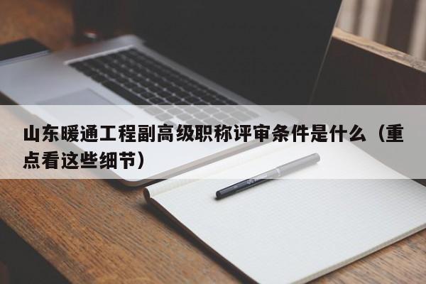 山東暖通工程副高級職稱評審條件是什么（重點(diǎn)看這些細(xì)節(jié)）