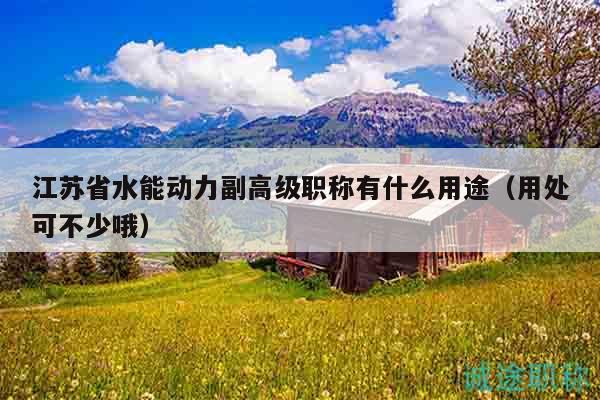 江蘇省水能動(dòng)力副高級(jí)職稱有什么用途（用處可不少哦）