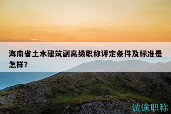 海南省土木建筑副高級職稱評定條件及標準是怎樣？